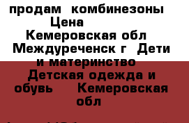 продам  комбинезоны › Цена ­ 2 000 - Кемеровская обл., Междуреченск г. Дети и материнство » Детская одежда и обувь   . Кемеровская обл.